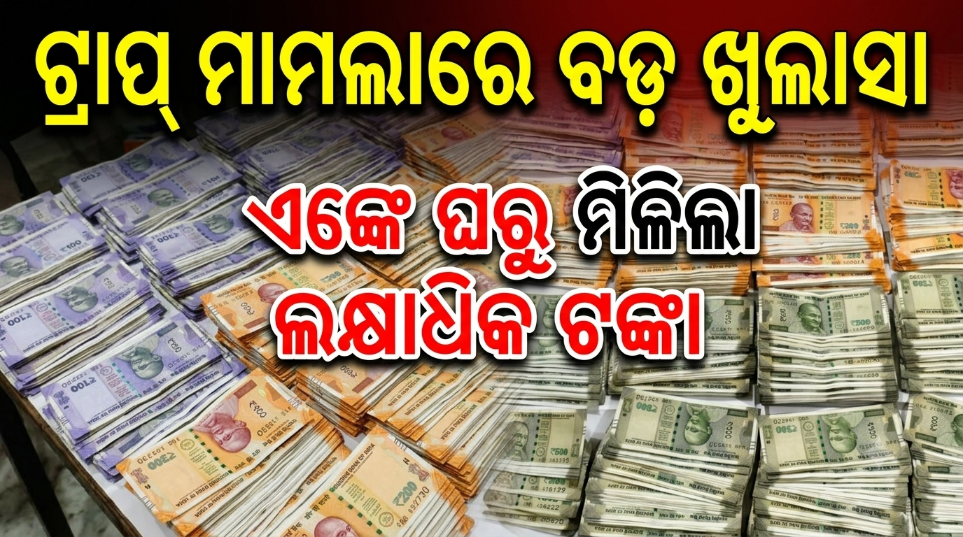 ଟ୍ରାପ୍ ମାମଲାରେ ବଡ଼ ଖୁଲାସା: ଏଇଙ୍କ ଘରୁ ମିଳିଲା ଲକ୍ଷାଧିକ ଟଙ୍କା
